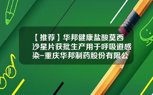 【推荐】华邦健康盐酸莫西沙星片获批生产用于呼吸道感染-重庆华邦制药股份有限公司电话
