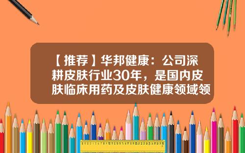 【推荐】华邦健康：公司深耕皮肤行业30年，是国内皮肤临床用药及皮肤健康领域领先企业-华邦健康股份有限公司