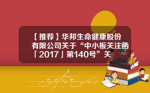 【推荐】华邦生命健康股份有限公司关于“中小板关注函「2017」第140号”关注函的回复公告-西藏汇邦科技有限公司股权