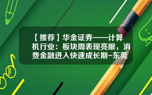 【推荐】华金证券——计算机行业：板块周表现亮眼，消费金融进入快速成长期-东莞长安捷顺科技公司电话