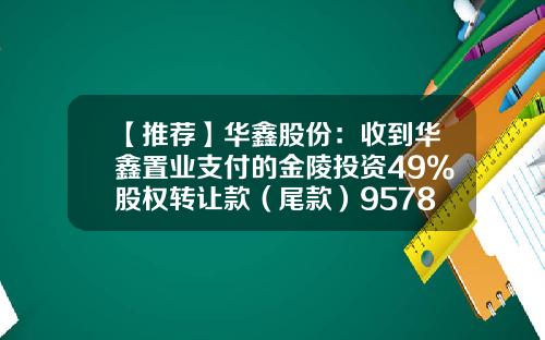 【推荐】华鑫股份：收到华鑫置业支付的金陵投资49%股权转让款（尾款）9578.59万元-上海金陵股份有限公司