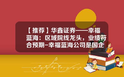 【推荐】华鑫证券——幸福蓝海：区域院线龙头，业绩符合预期-幸福蓝海公司是国企吗