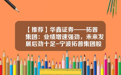 【推荐】华鑫证券——拓普集团：业绩增速强劲，未来发展后劲十足-宁波拓普集团股份有限公司怎么样