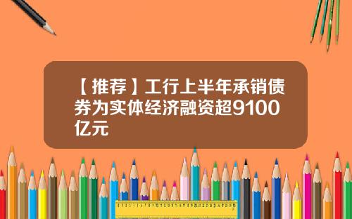 【推荐】工行上半年承销债券为实体经济融资超9100亿元