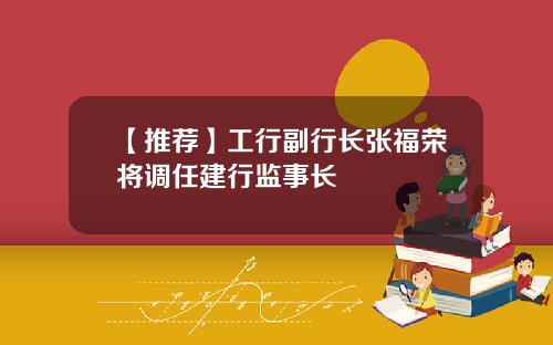 【推荐】工行副行长张福荣将调任建行监事长