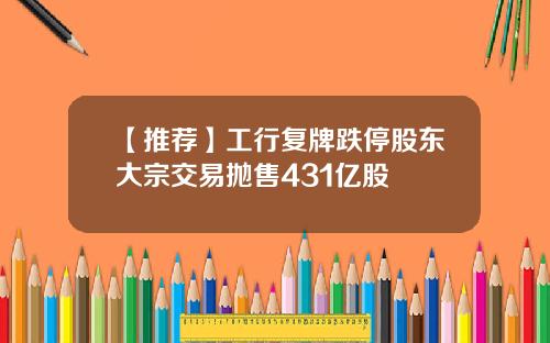 【推荐】工行复牌跌停股东大宗交易抛售431亿股