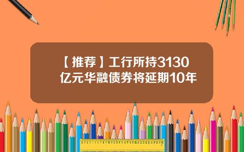 【推荐】工行所持3130亿元华融债券将延期10年