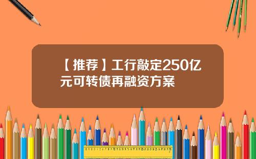 【推荐】工行敲定250亿元可转债再融资方案