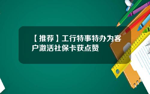 【推荐】工行特事特办为客户激活社保卡获点赞