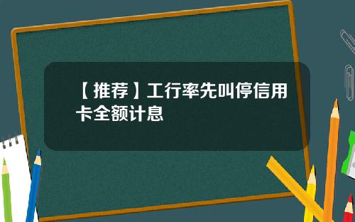 【推荐】工行率先叫停信用卡全额计息