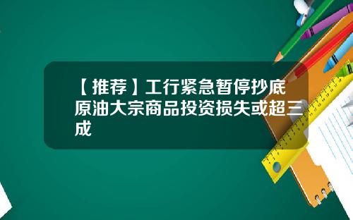 【推荐】工行紧急暂停抄底原油大宗商品投资损失或超三成