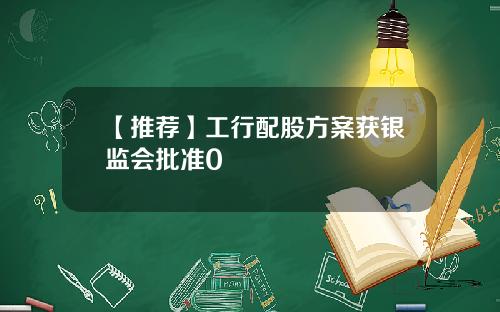 【推荐】工行配股方案获银监会批准0