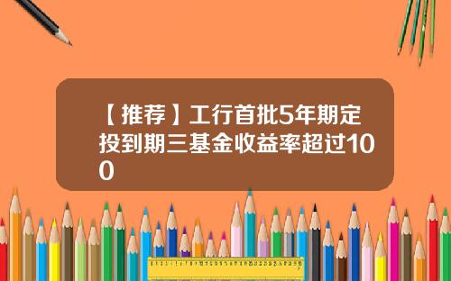 【推荐】工行首批5年期定投到期三基金收益率超过100