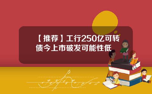 【推荐】工行250亿可转债今上市破发可能性低