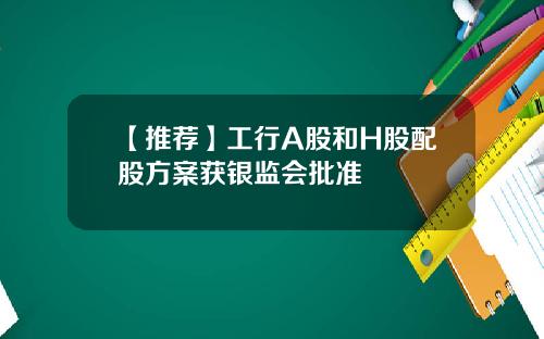 【推荐】工行A股和H股配股方案获银监会批准