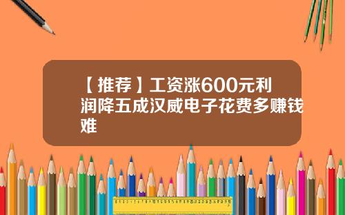 【推荐】工资涨600元利润降五成汉威电子花费多赚钱难