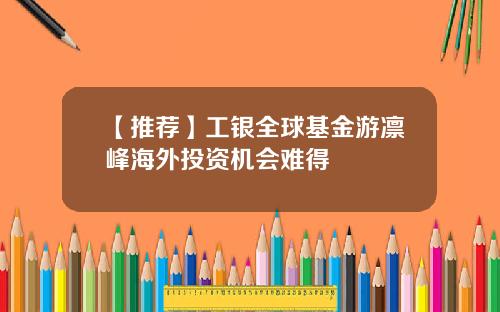 【推荐】工银全球基金游凛峰海外投资机会难得