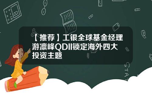 【推荐】工银全球基金经理游凛峰QDII锁定海外四大投资主题