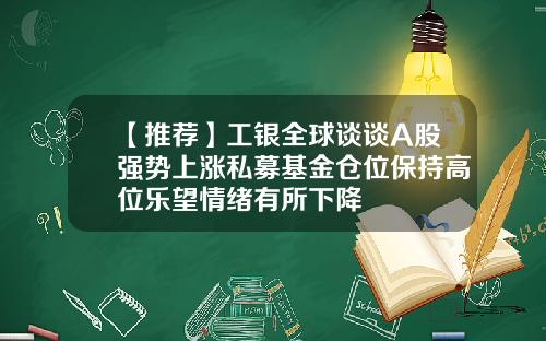 【推荐】工银全球谈谈A股强势上涨私募基金仓位保持高位乐望情绪有所下降
