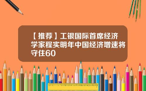 【推荐】工银国际首席经济学家程实明年中国经济增速将守住60