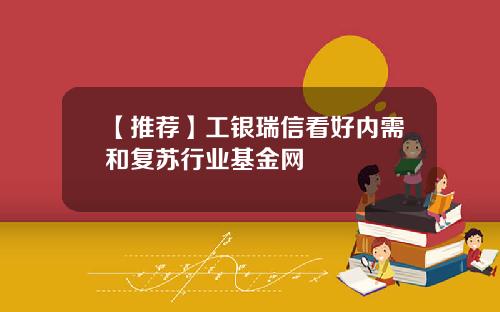 【推荐】工银瑞信看好内需和复苏行业基金网