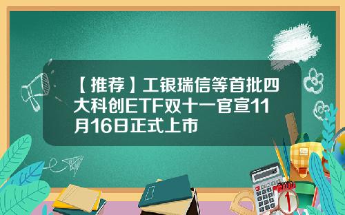 【推荐】工银瑞信等首批四大科创ETF双十一官宣11月16日正式上市