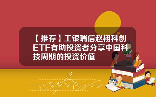 【推荐】工银瑞信赵栩科创ETF有助投资者分享中国科技周期的投资价值