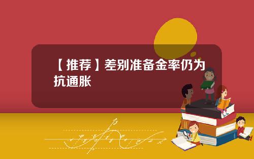 【推荐】差别准备金率仍为抗通胀