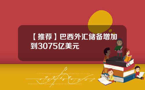【推荐】巴西外汇储备增加到3075亿美元
