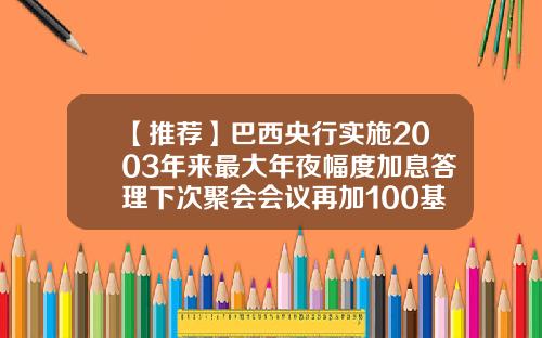 【推荐】巴西央行实施2003年来最大年夜幅度加息答理下次聚会会议再加100基点