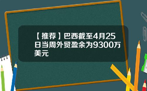 【推荐】巴西截至4月25日当周外贸盈余为9300万美元