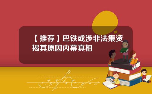 【推荐】巴铁或涉非法集资揭其原因内幕真相