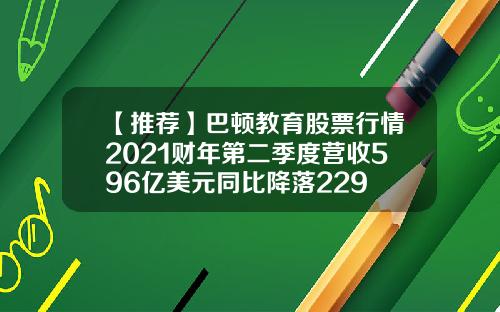 【推荐】巴顿教育股票行情2021财年第二季度营收596亿美元同比降落229
