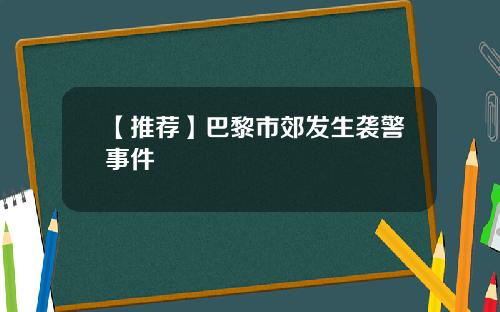 【推荐】巴黎市郊发生袭警事件