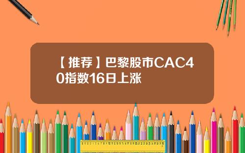 【推荐】巴黎股市CAC40指数16日上涨