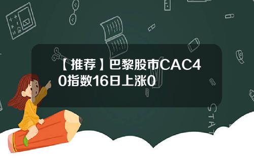 【推荐】巴黎股市CAC40指数16日上涨0