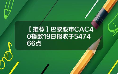 【推荐】巴黎股市CAC40指数19日报收于547466点