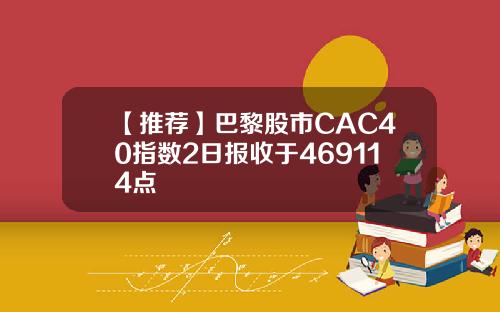 【推荐】巴黎股市CAC40指数2日报收于469114点