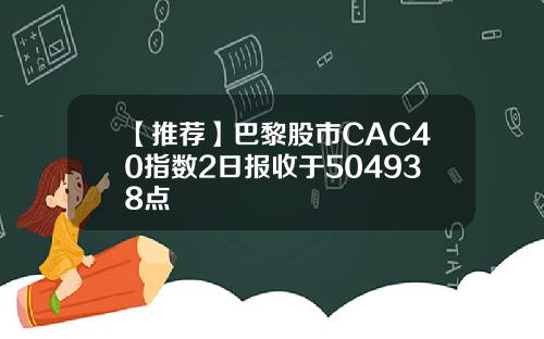 【推荐】巴黎股市CAC40指数2日报收于504938点