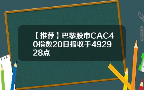 【推荐】巴黎股市CAC40指数20日报收于492928点