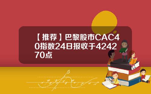 【推荐】巴黎股市CAC40指数24日报收于424270点