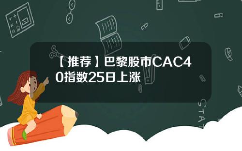【推荐】巴黎股市CAC40指数25日上涨