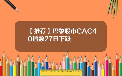 【推荐】巴黎股市CAC40指数27日下跌