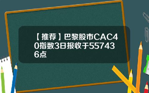 【推荐】巴黎股市CAC40指数3日报收于557436点