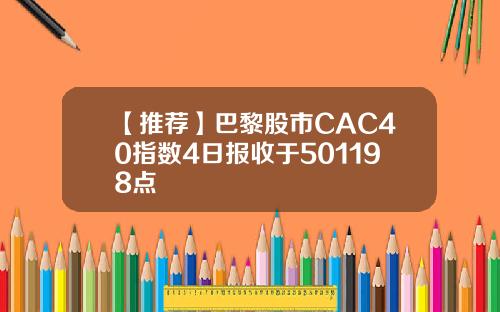 【推荐】巴黎股市CAC40指数4日报收于501198点