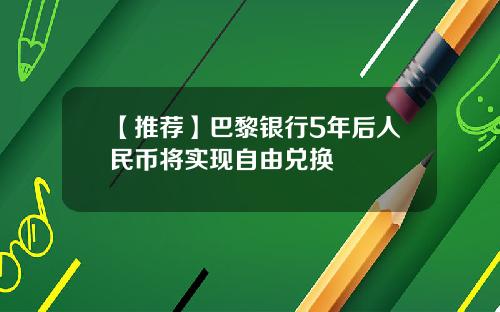 【推荐】巴黎银行5年后人民币将实现自由兑换