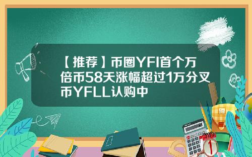 【推荐】币圈YFI首个万倍币58天涨幅超过1万分叉币YFLL认购中