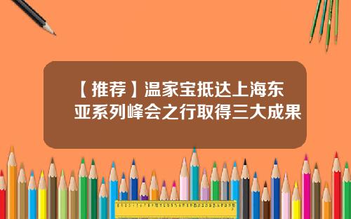 【推荐】温家宝抵达上海东亚系列峰会之行取得三大成果