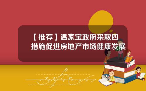 【推荐】温家宝政府采取四措施促进房地产市场健康发展