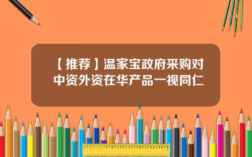 【推荐】温家宝政府采购对中资外资在华产品一视同仁